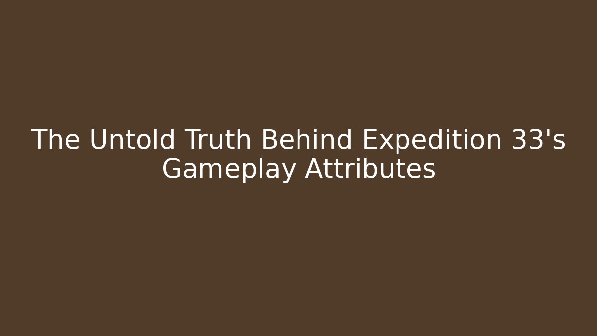 The Untold Truth Behind Expedition 33's Gameplay Attributes
