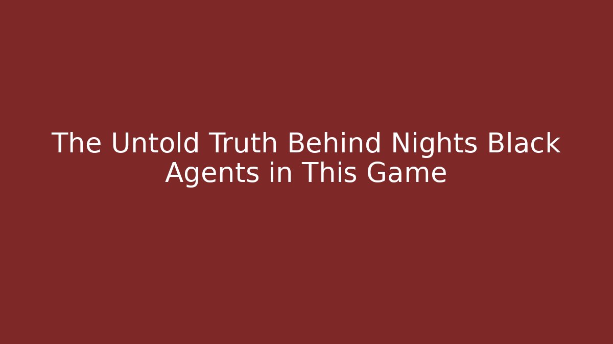 The Untold Truth Behind Nights Black Agents in This Game