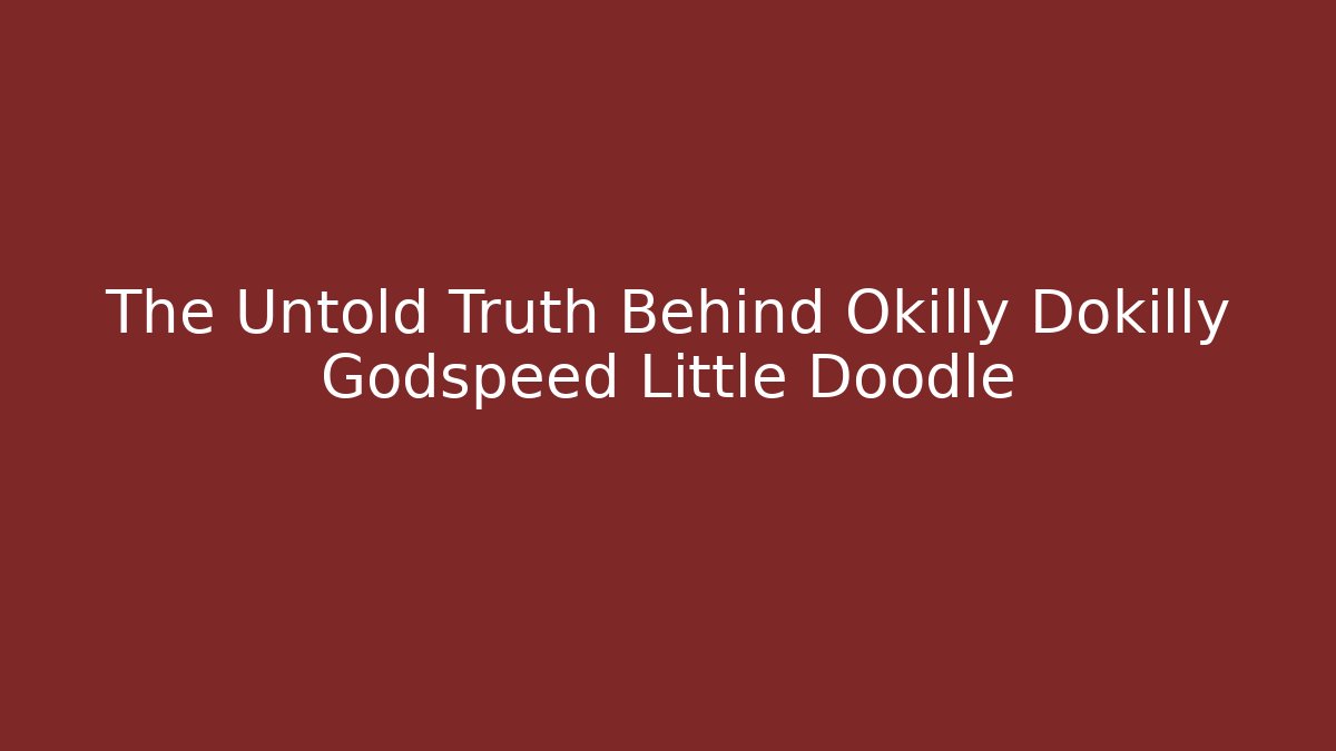 The Untold Truth Behind Okilly Dokilly Godspeed Little Doodle