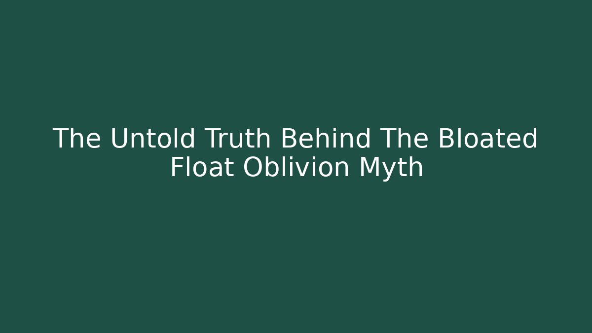 The Untold Truth Behind The Bloated Float Oblivion Myth