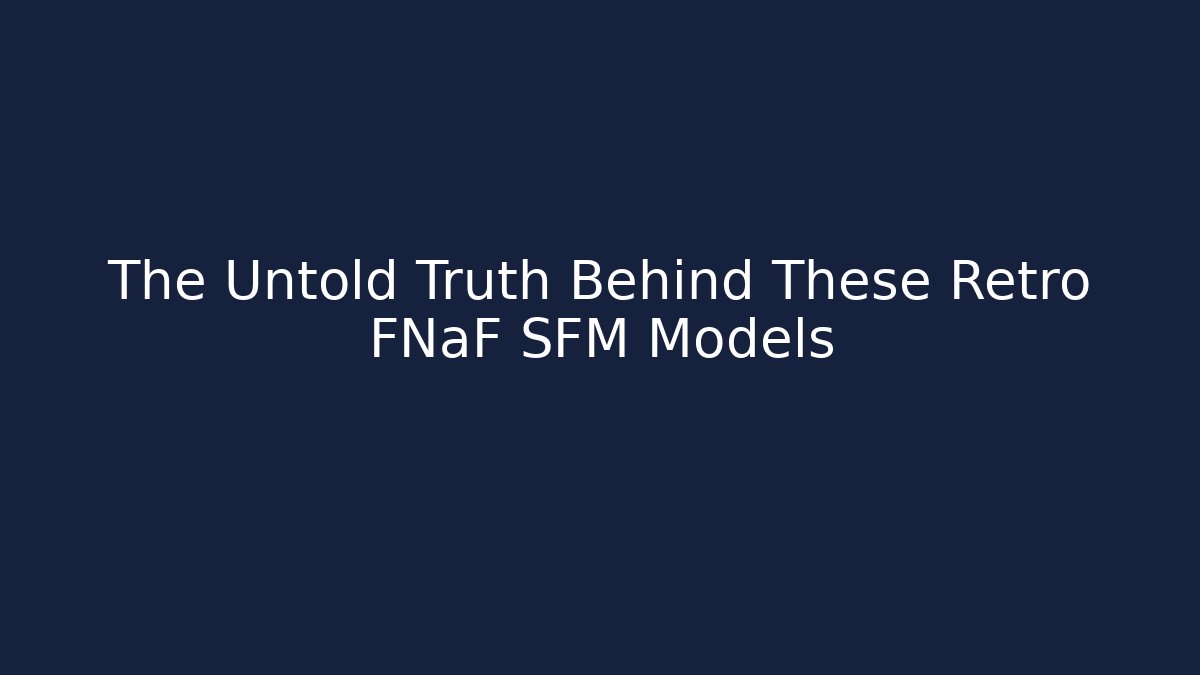 The Untold Truth Behind These Retro FNaF SFM Models