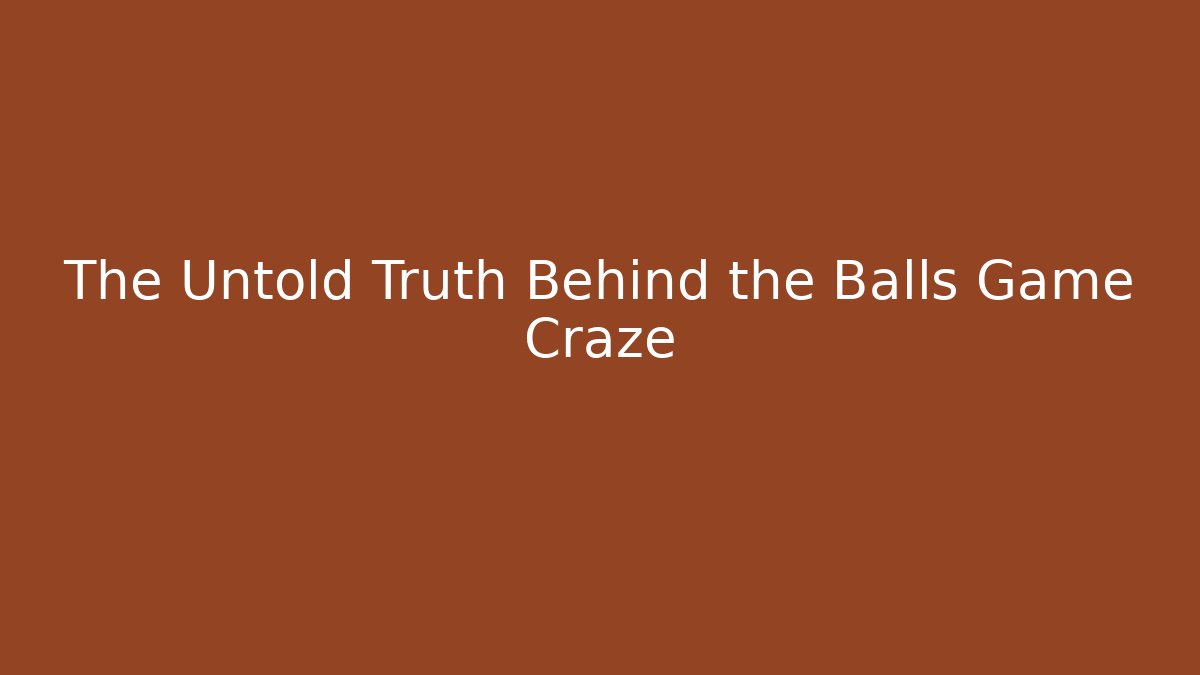 The Untold Truth Behind the Balls Game Craze