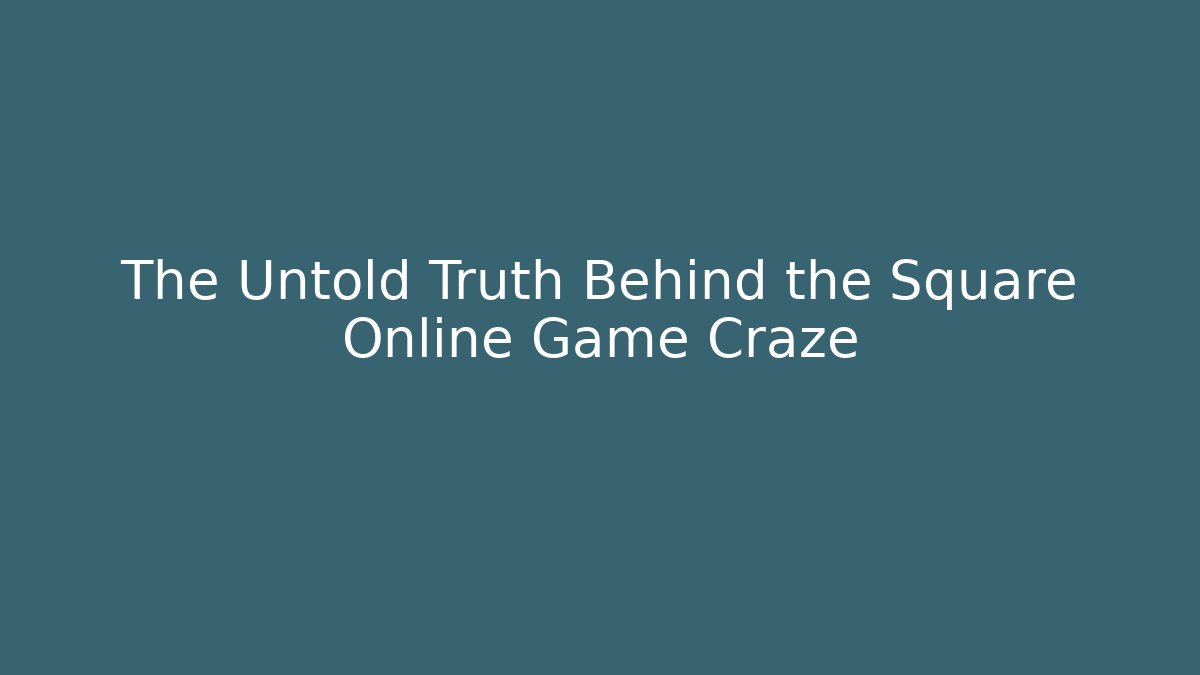 The Untold Truth Behind the Square Online Game Craze