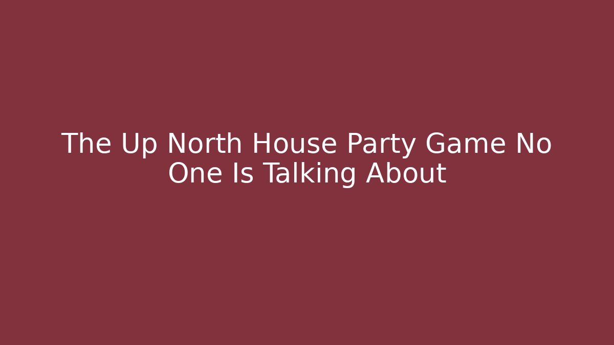 The Up North House Party Game No One Is Talking About