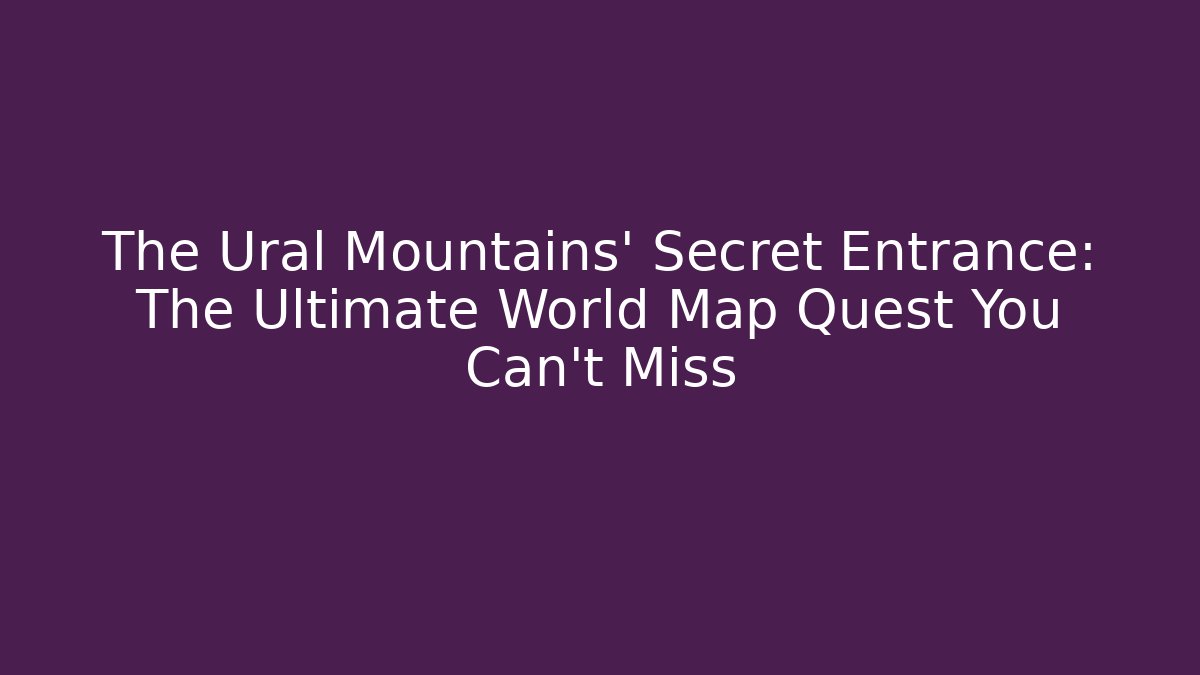 The Ural Mountains' Secret Entrance: The Ultimate World Map Quest You Can't Miss - Vintage E-Juice