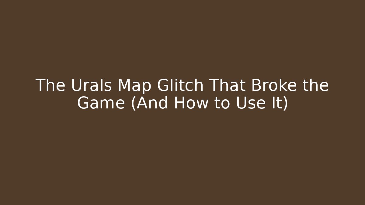 The Urals Map Glitch That Broke the Game (And How to Use It)