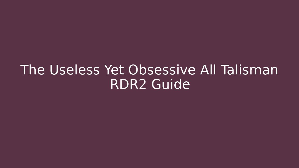 The Useless Yet Obsessive All Talisman RDR2 Guide