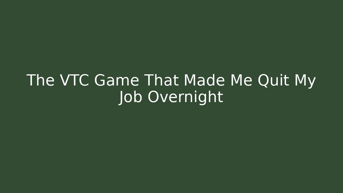 The VTC Game That Made Me Quit My Job Overnight