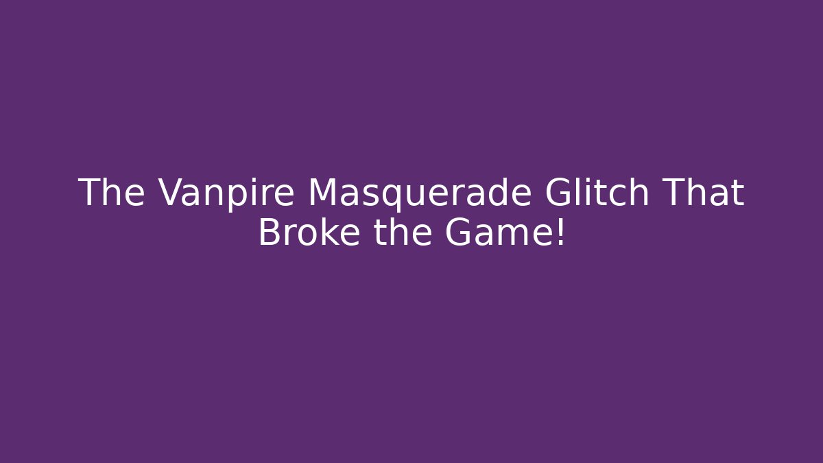 The Vanpire Masquerade Glitch That Broke the Game!