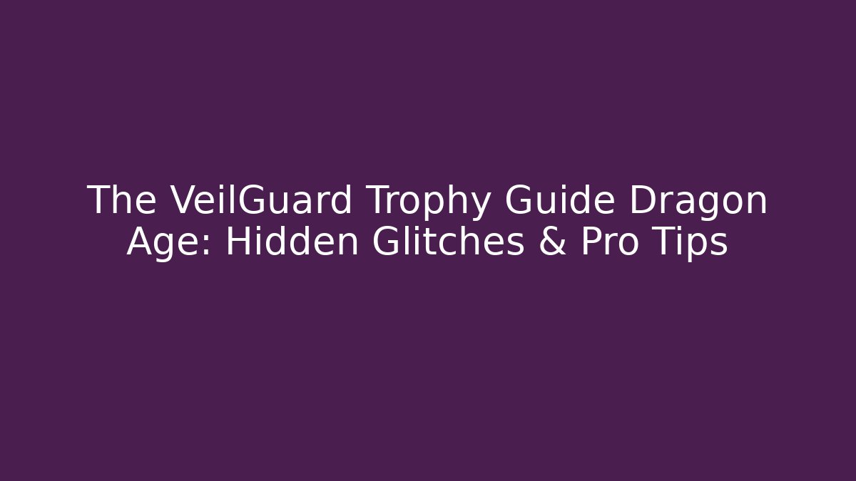 The VeilGuard Trophy Guide Dragon Age: Hidden Glitches & Pro Tips