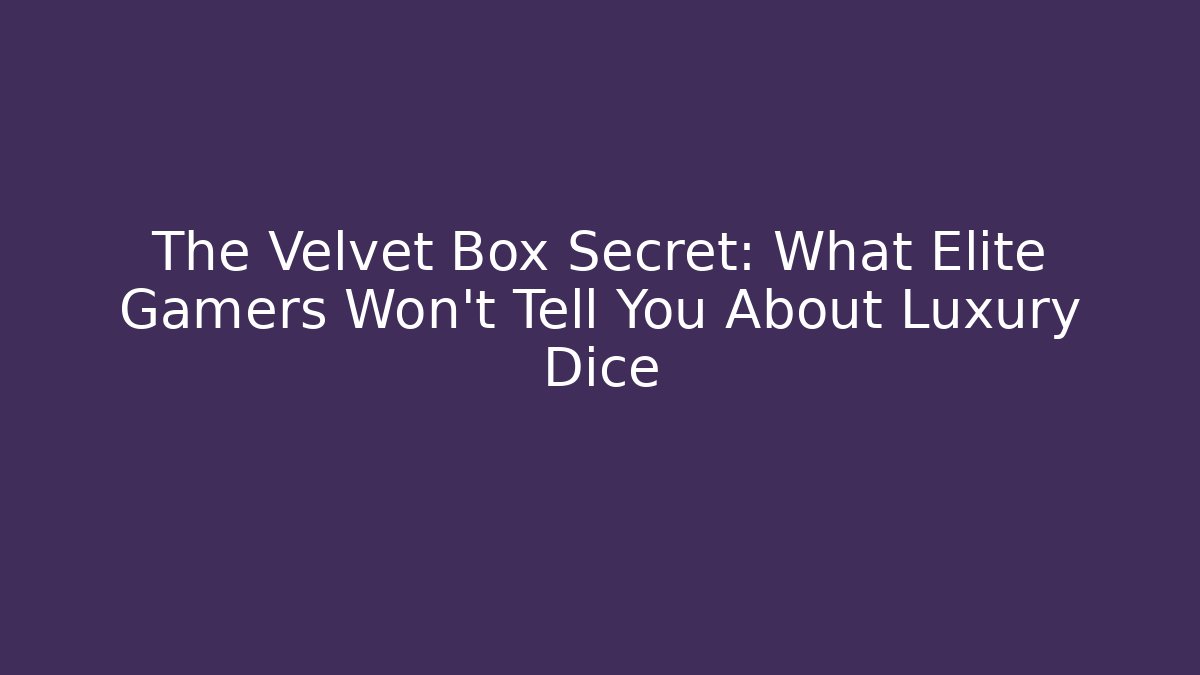 The Velvet Box Secret: What Elite Gamers Won't Tell You About Luxury Dice
