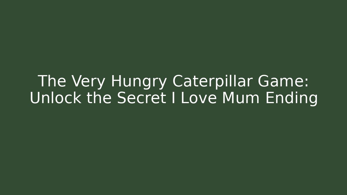 The Very Hungry Caterpillar Game: Unlock the Secret I Love Mum Ending