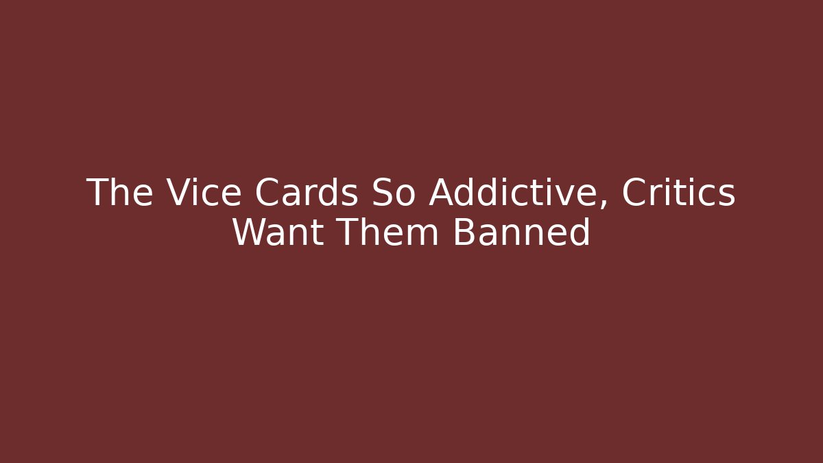 The Vice Cards So Addictive, Critics Want Them Banned