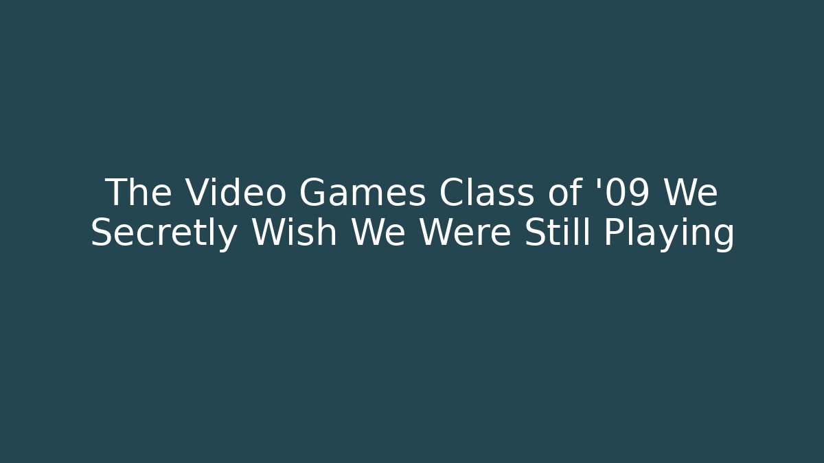 The Video Games Class of '09 We Secretly Wish We Were Still Playing