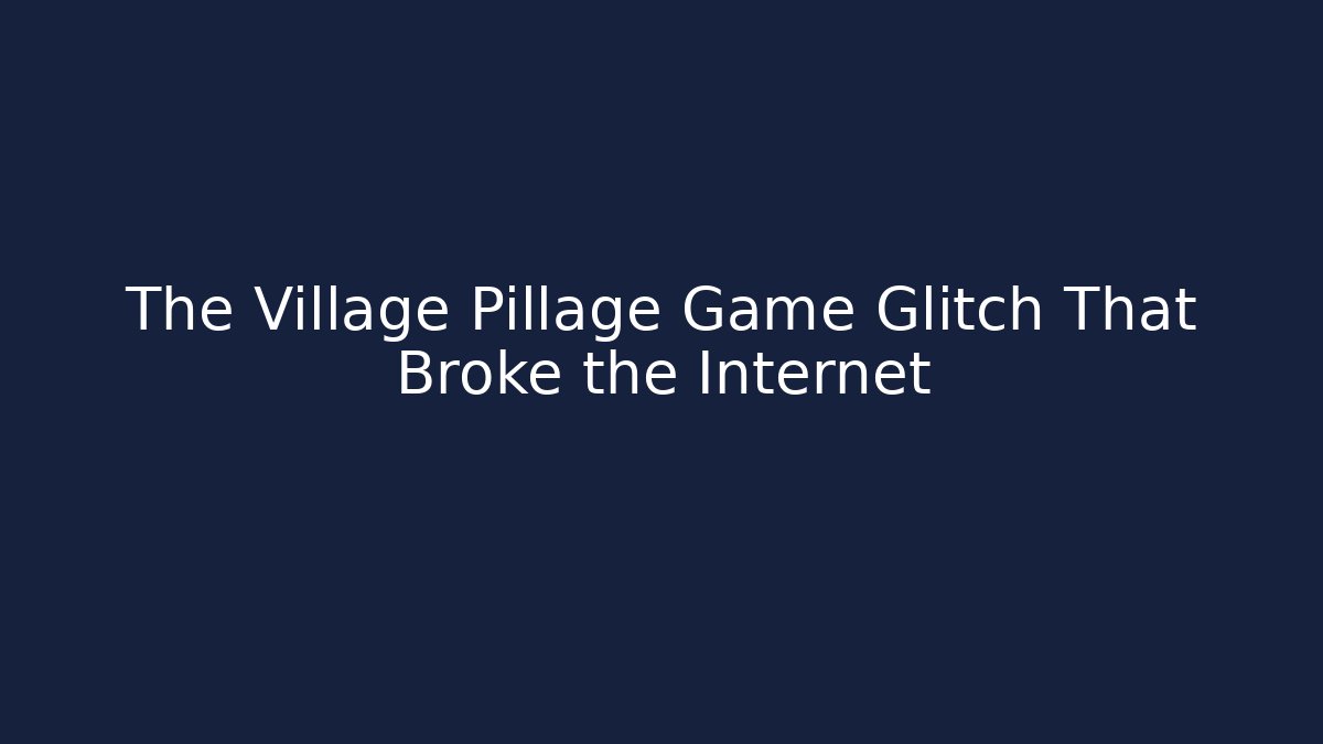 The Village Pillage Game Glitch That Broke the Internet