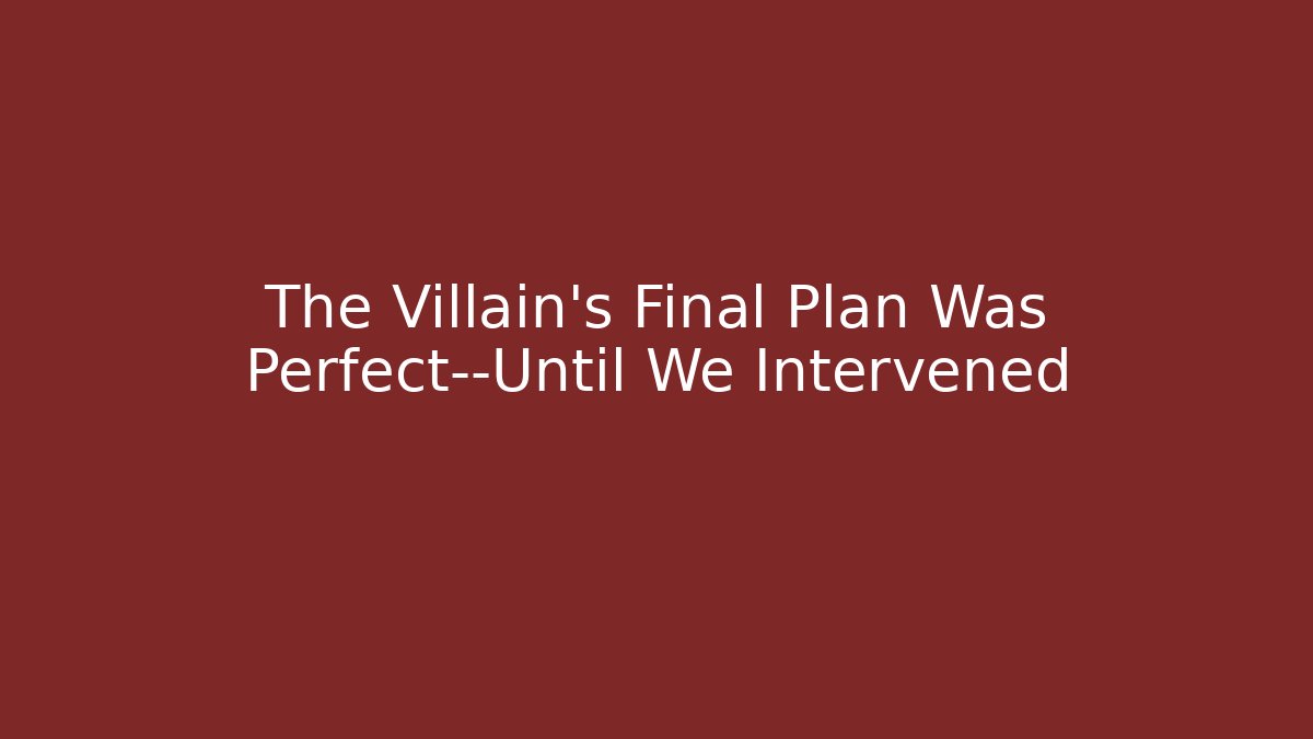The Villain's Final Plan Was Perfect—Until We Intervened