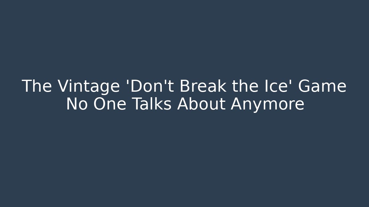 The Vintage 'Don't Break the Ice' Game No One Talks About Anymore