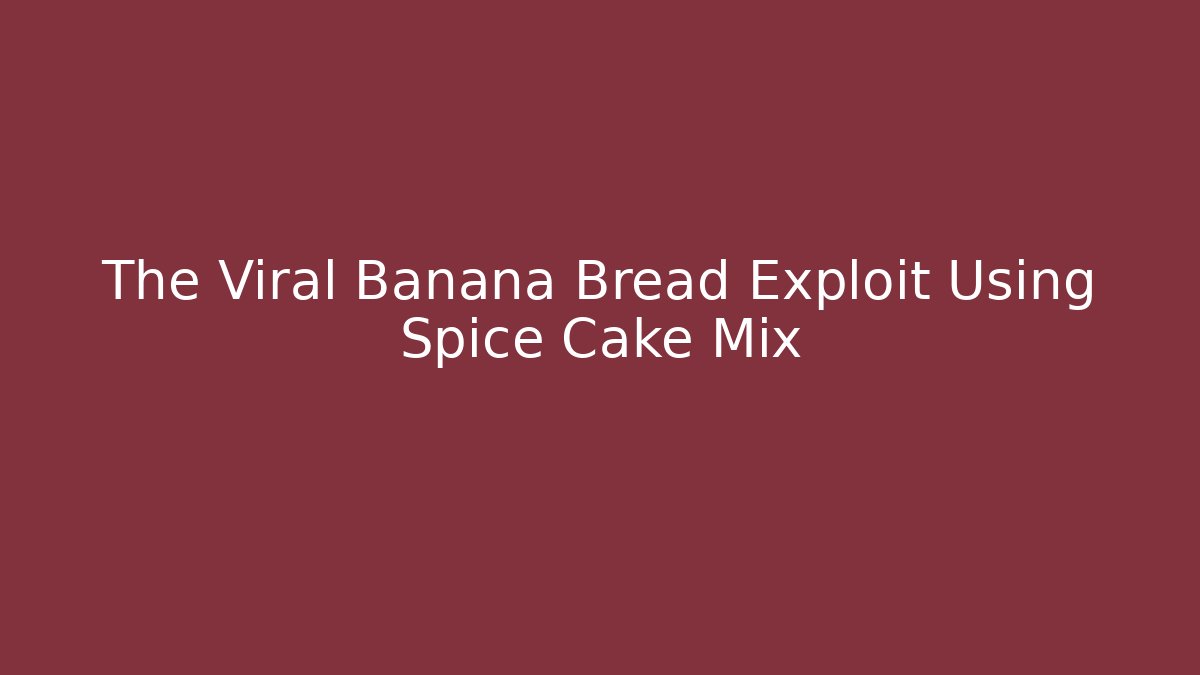 The Viral Banana Bread Exploit Using Spice Cake Mix