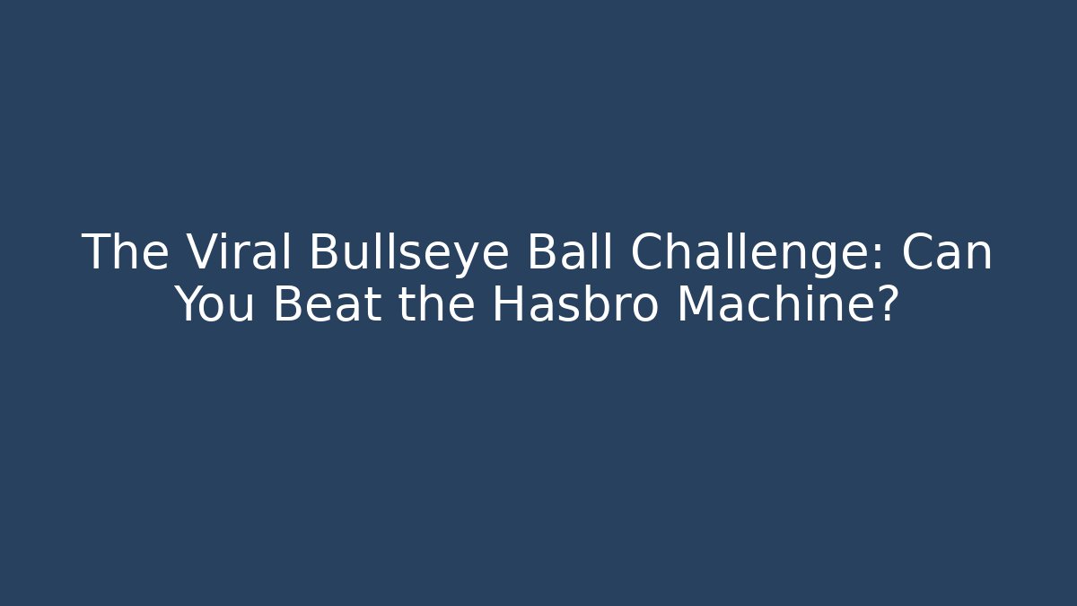 The Viral Bullseye Ball Challenge: Can You Beat the Hasbro Machine?