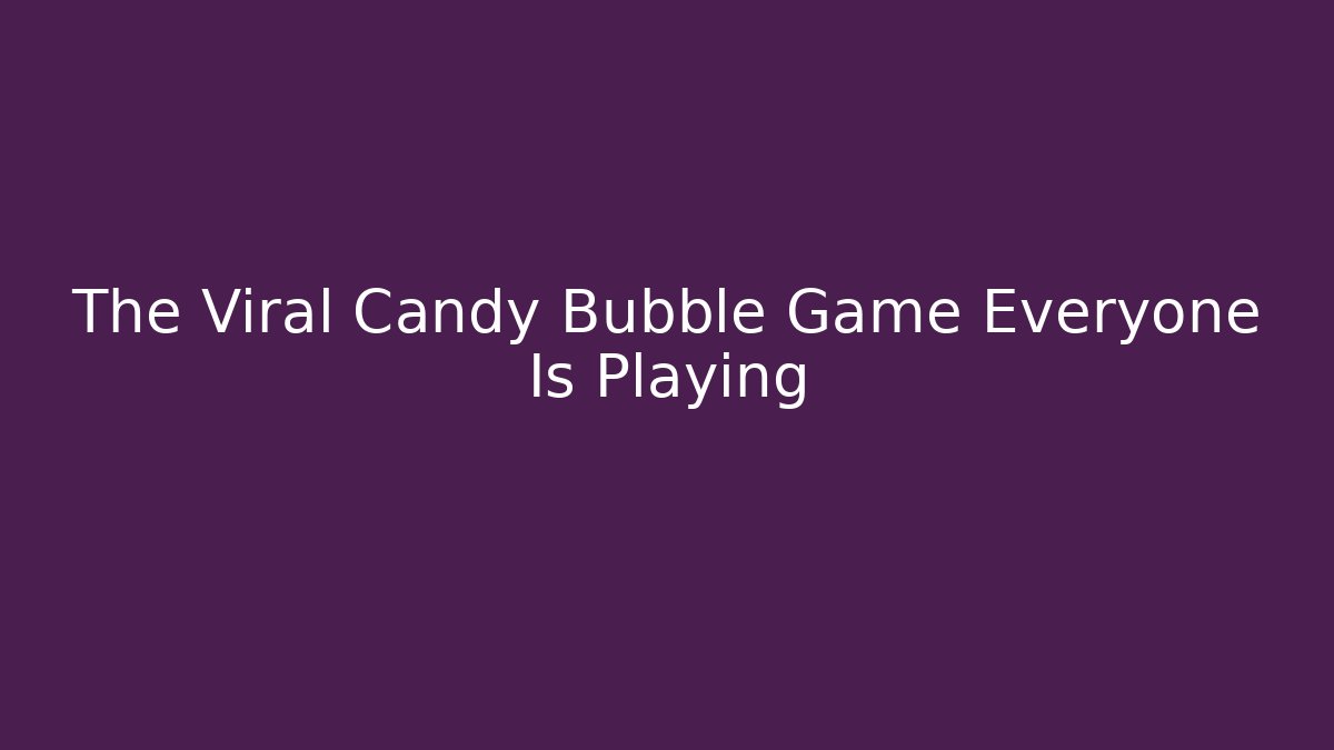 The Viral Candy Bubble Game Everyone Is Playing - Vintage E-Juice