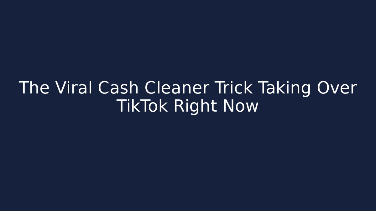 The Viral Cash Cleaner Trick Taking Over TikTok Right Now