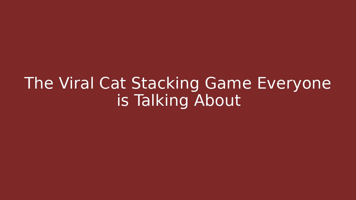The Viral Cat Stacking Game Everyone is Talking About