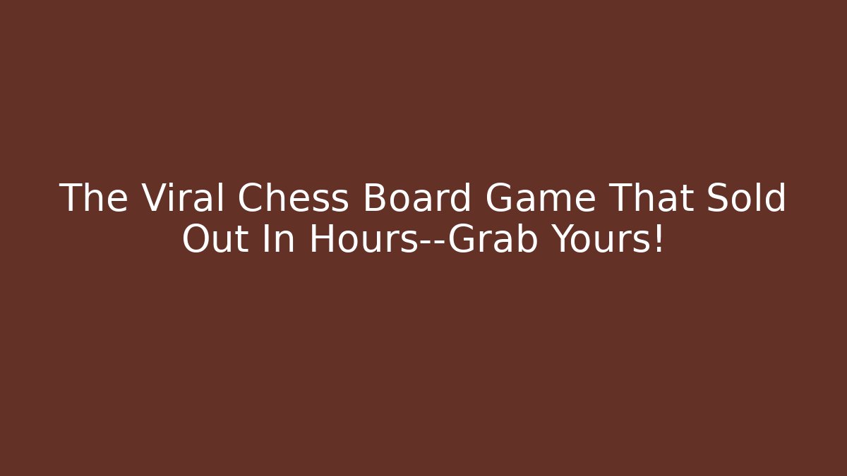 The Viral Chess Board Game That Sold Out In Hours—Grab Yours!