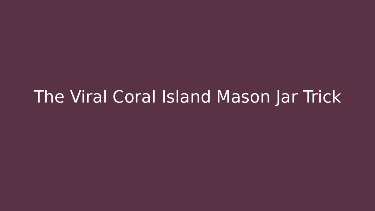 The Viral Coral Island Mason Jar Trick