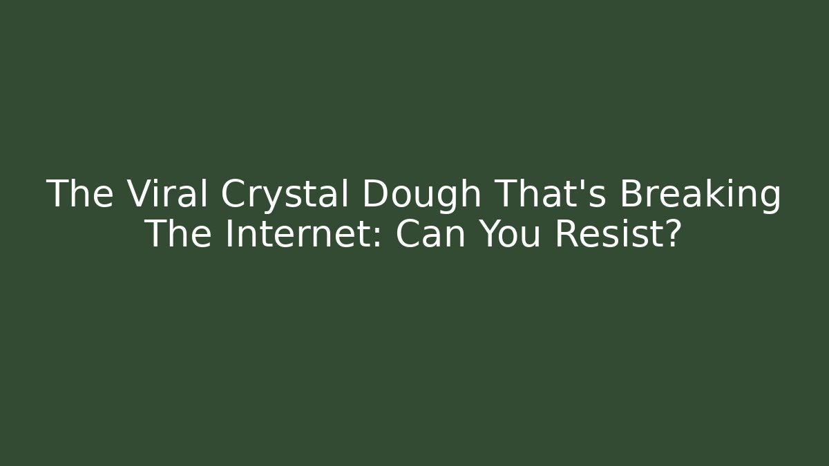 The Viral Crystal Dough That's Breaking The Internet: Can You Resist?