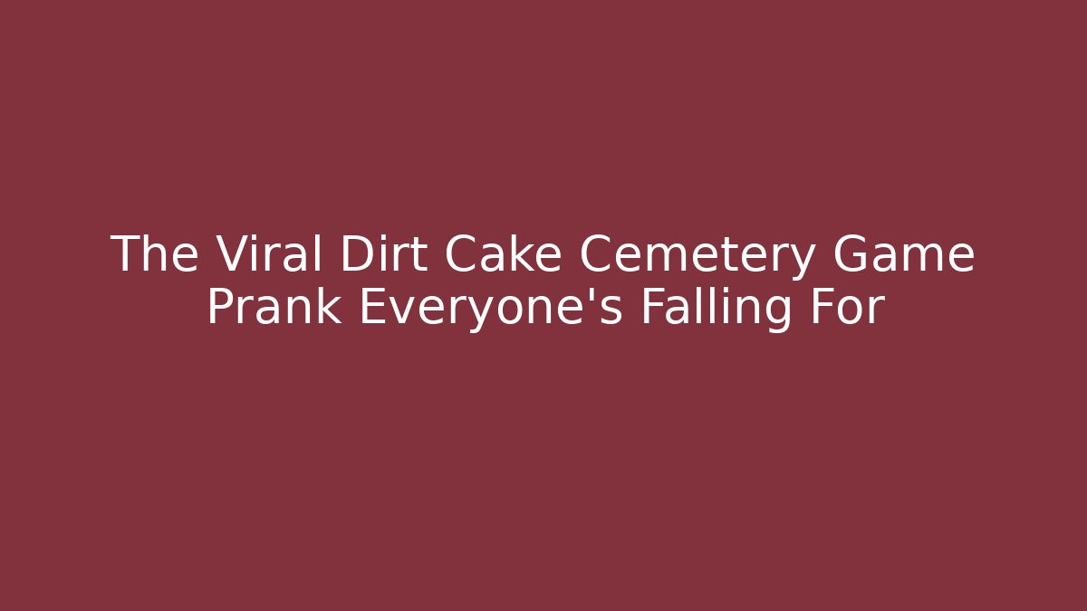 The Viral Dirt Cake Cemetery Game Prank Everyone's Falling For