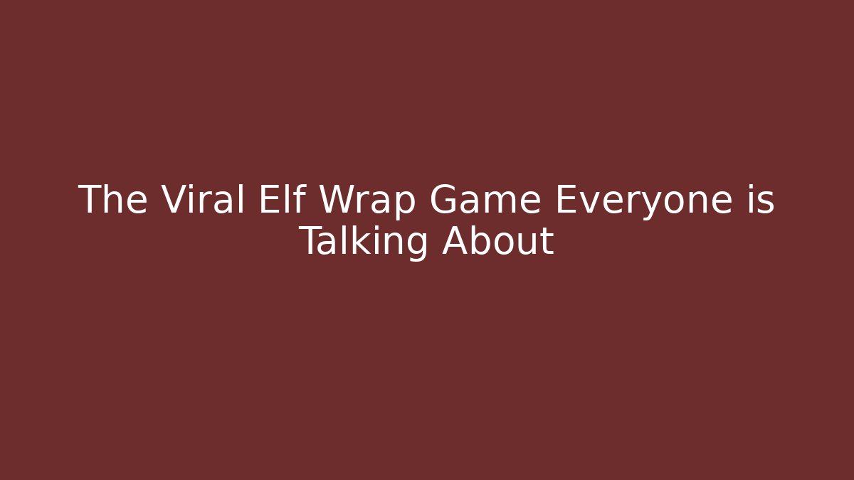 The Viral Elf Wrap Game Everyone is Talking About