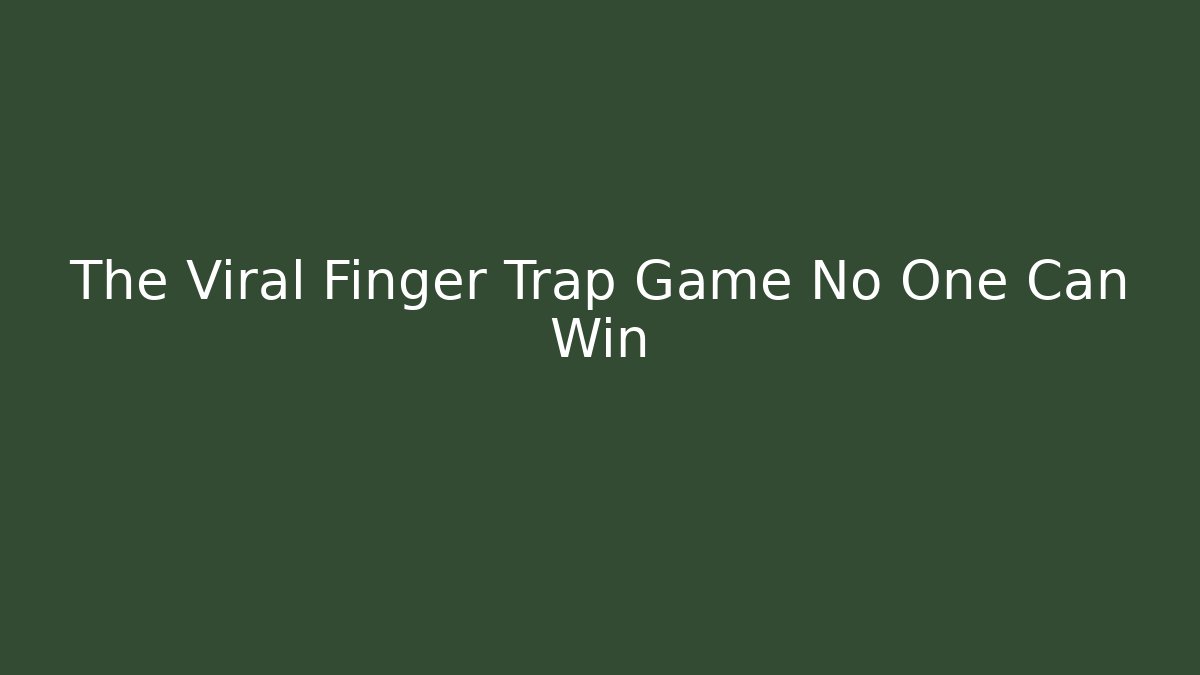The Viral Finger Trap Game No One Can Win