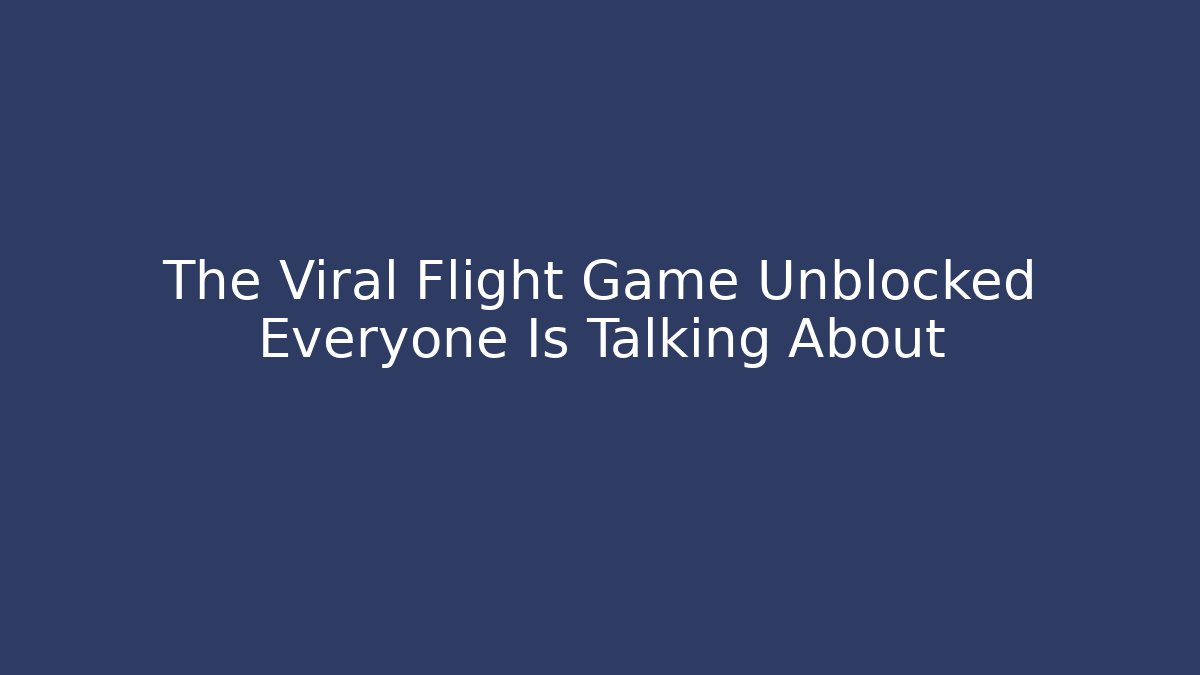 The Viral Flight Game Unblocked Everyone Is Talking About