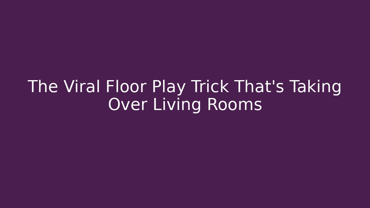 The Viral Floor Play Trick That’s Taking Over Living Rooms
