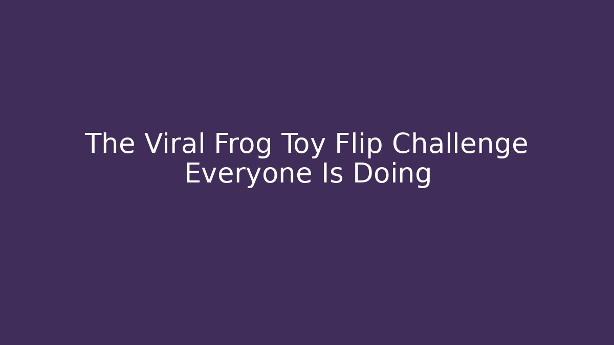 The Viral Frog Toy Flip Challenge Everyone Is Doing