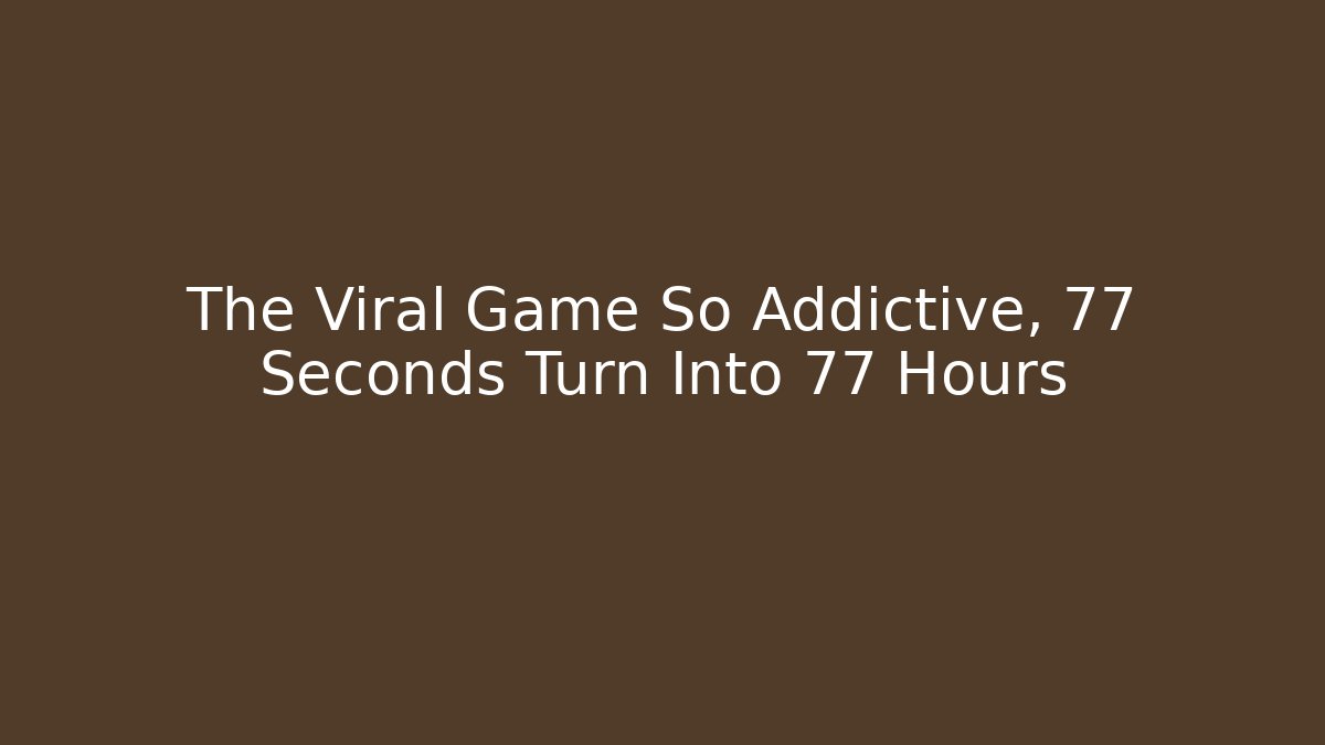 The Viral Game So Addictive, 77 Seconds Turn Into 77 Hours
