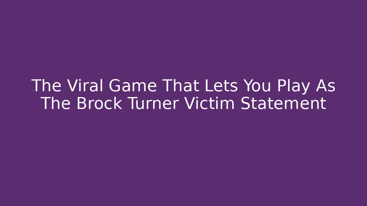 The Viral Game That Lets You Play As The Brock Turner Victim Statement