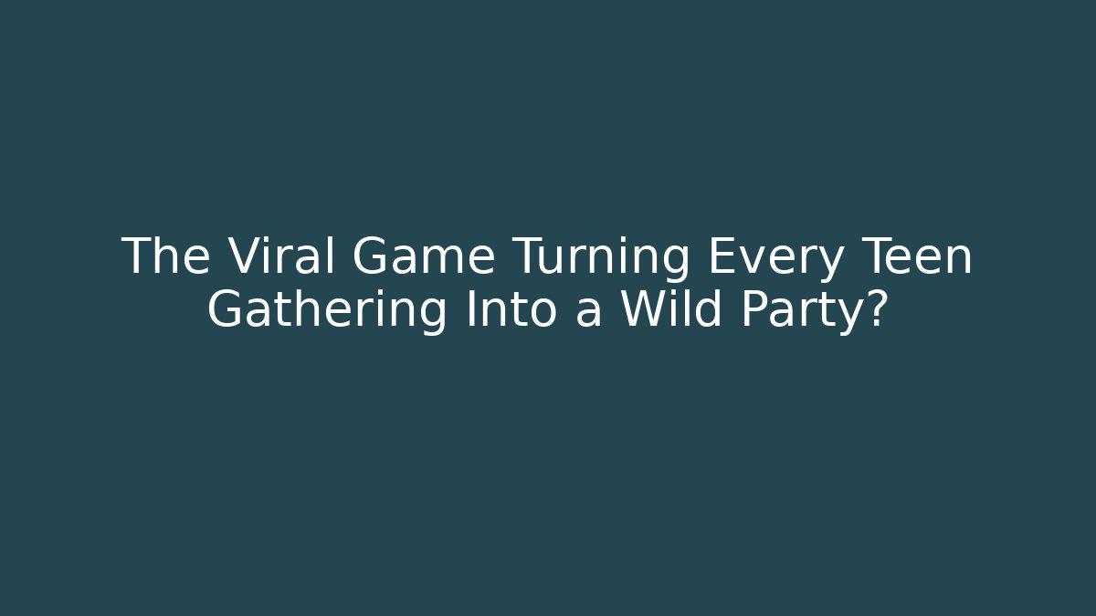 The Viral Game Turning Every Teen Gathering Into a Wild Party?