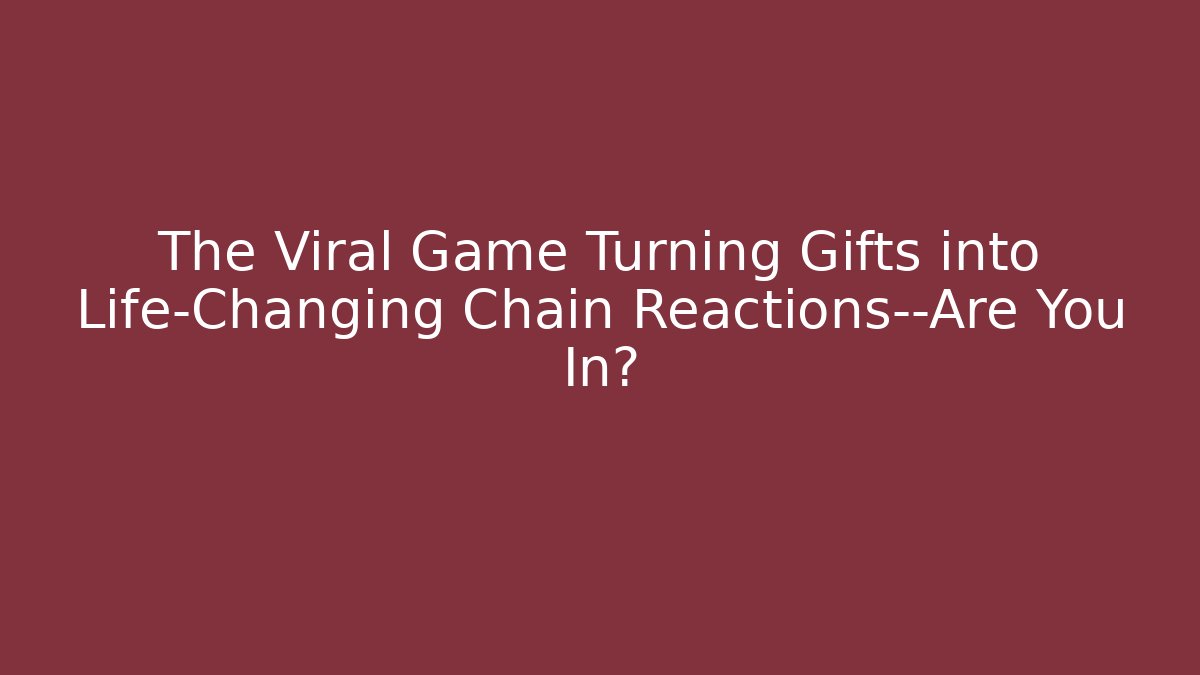The Viral Game Turning Gifts into Life-Changing Chain Reactions—Are You In?