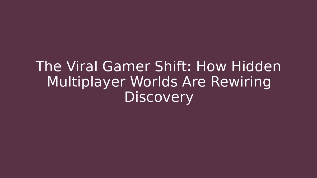 The Viral Gamer Shift: How Hidden Multiplayer Worlds Are Rewiring Discovery