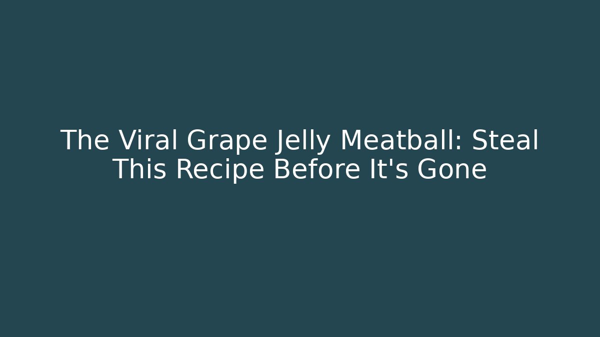 The Viral Grape Jelly Meatball: Steal This Recipe Before It’s Gone