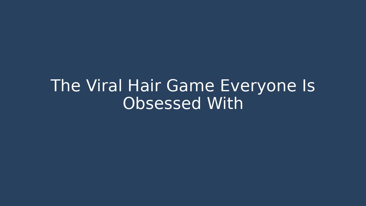 The Viral Hair Game Everyone Is Obsessed With