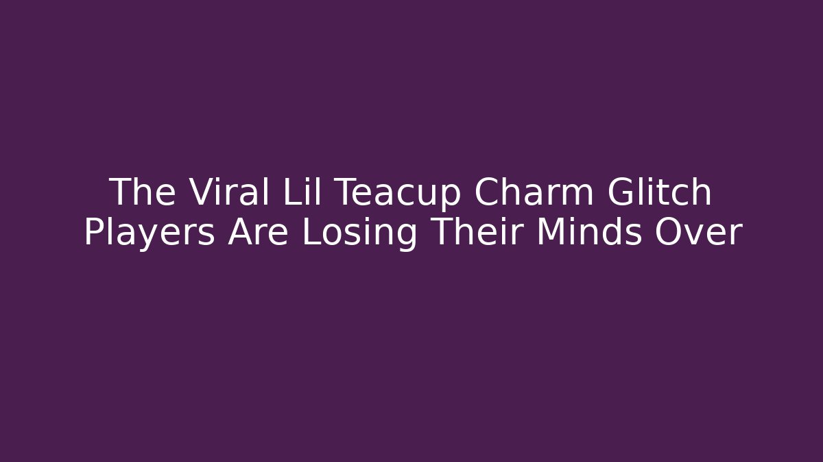 The Viral Lil Teacup Charm Glitch Players Are Losing Their Minds Over