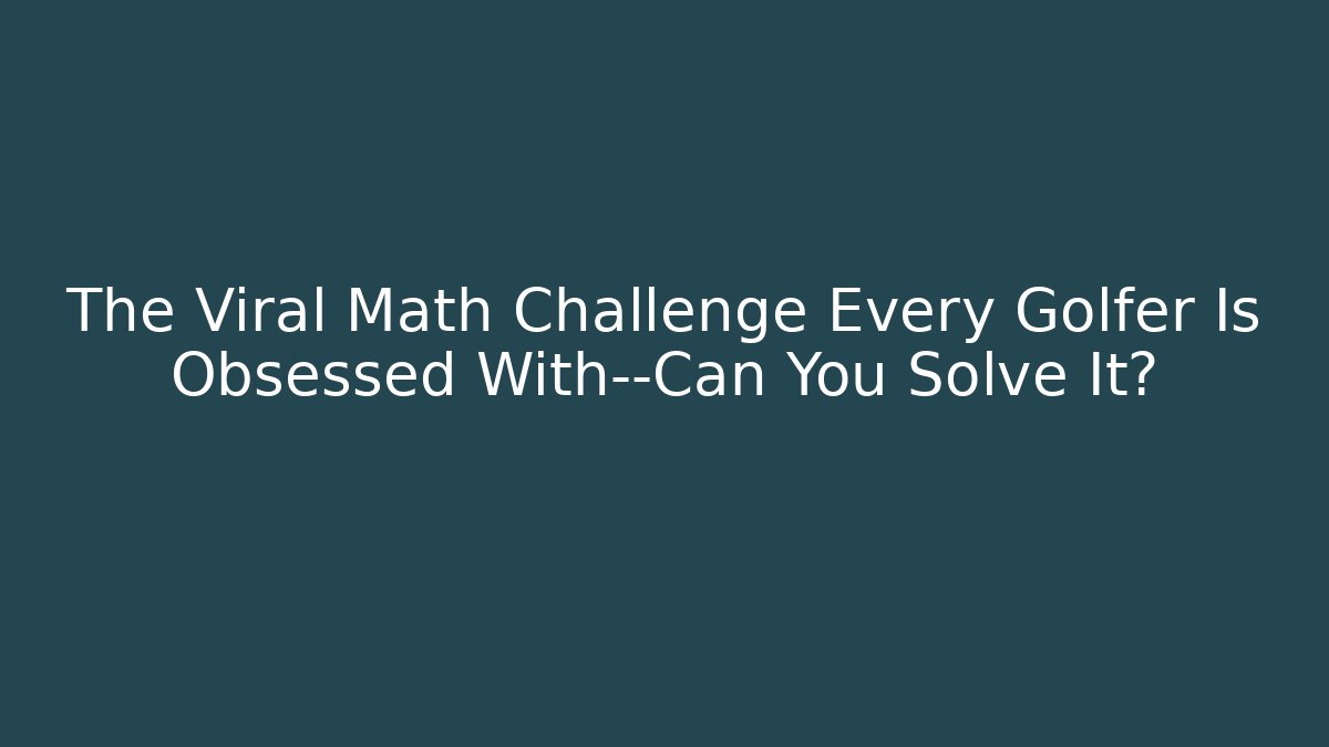 The Viral Math Challenge Every Golfer Is Obsessed With—Can You Solve It?