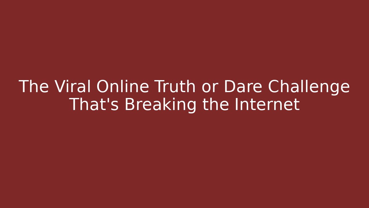 The Viral Online Truth or Dare Challenge That's Breaking the Internet