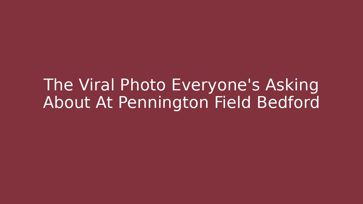 The Viral Photo Everyone's Asking About At Pennington Field Bedford