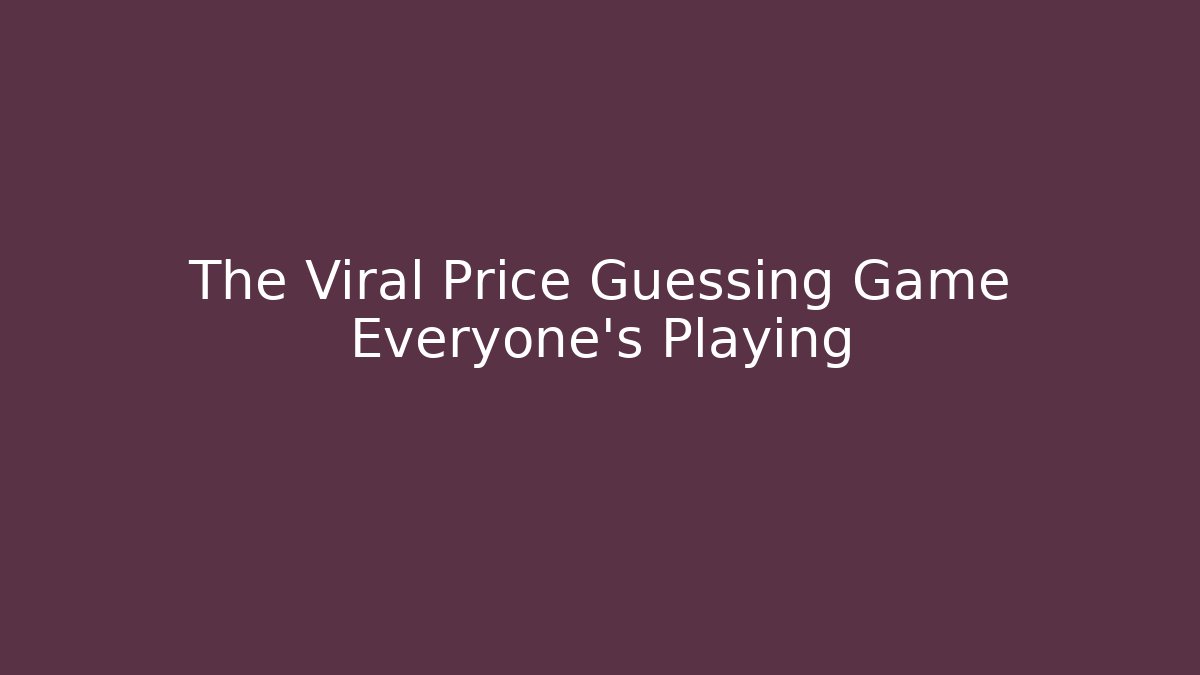 The Viral Price Guessing Game Everyone's Playing