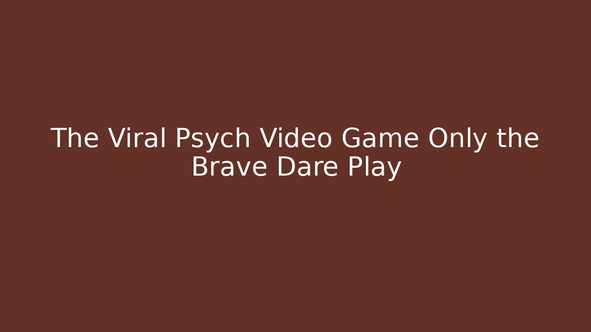 The Viral Psych Video Game Only the Brave Dare Play