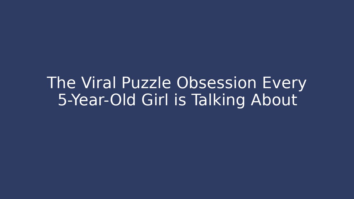 The Viral Puzzle Obsession Every 5-Year-Old Girl is Talking About