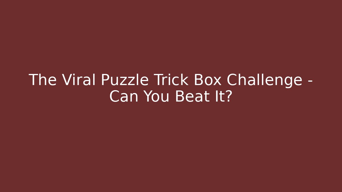 The Viral Puzzle Trick Box Challenge – Can You Beat It?